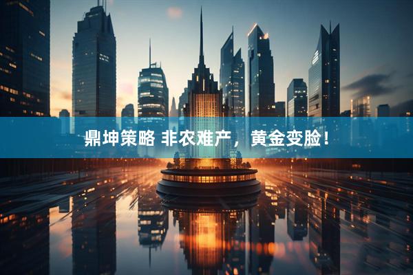鼎坤策略 非农难产，黄金变脸！