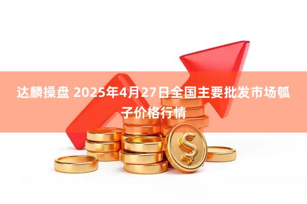 达麟操盘 2025年4月27日全国主要批发市场瓠子价格行情