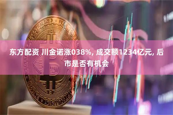 东方配资 川金诺涨038%, 成交额1234亿元, 后市是否有机会