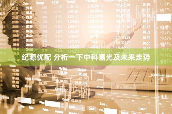 纪源优配 分析一下中科曙光及未来走势