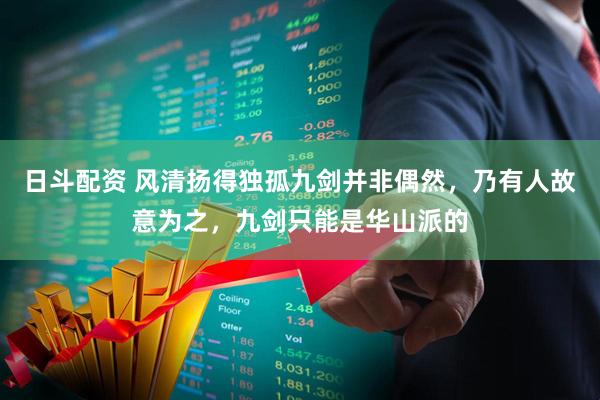 日斗配资 风清扬得独孤九剑并非偶然，乃有人故意为之，九剑只能是华山派的