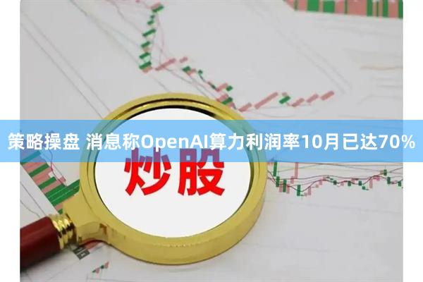 策略操盘 消息称OpenAI算力利润率10月已达70%