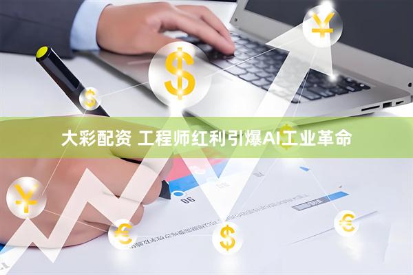 大彩配资 工程师红利引爆AI工业革命